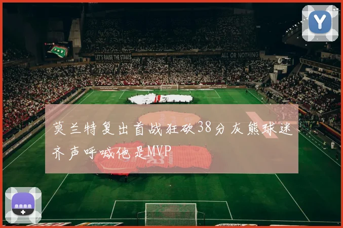 莫兰特复出首战狂砍38分灰熊球迷齐声呼喊他是MVP