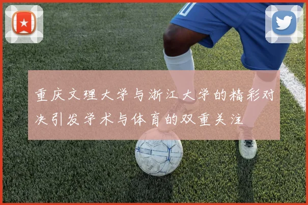 重庆文理大学与浙江大学的精彩对决引发学术与体育的双重关注